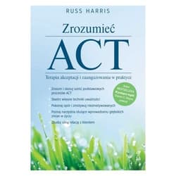 Zrozumieć ACT Terapia akceptacji i zaangażowania w praktyce - Harris Russ
