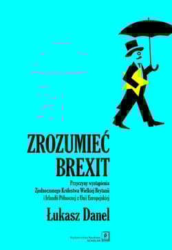 Zrozumieć Brexit Przyczyny wystąpienia Zjednoczonego Królestwa Wielkiej Brytanii i Irlandii Północnej z Unii Europejs - Danel Łukasz