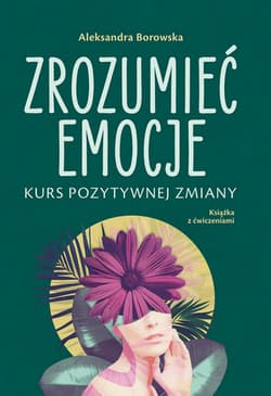 Zrozumieć emocje. Kurs pozytywnej zmiany - Aleksandra Borowska