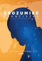 Zrozumieć Franciszka - Ks. MICHAŁ OLSZEWSKI SCJ