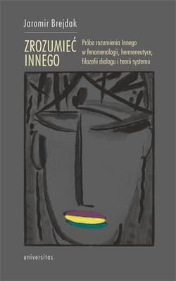 Zrozumieć Innego Próba rozumienia Innego w fenomenologii, hermeneutyce, filozofii dialogu i teorii systemu