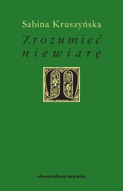 Zrozumieć niewiarę Filozoficzne wyznania niewiary w nowożytnej myśli francuskiej - Sabina Kruszyńska