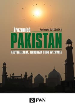 Zrozumieć Pakistan Radykalizacja, terroryzm i inne wyzwania - Agnieszka Kuszewska