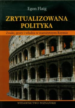 Zrytualizowana polityka Znaki, gesty i władza w starożytnym Rzymie - Egon Flaig