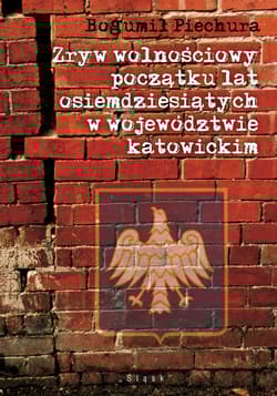 Zryw wolnościowy początku lat osiemdziesiątych w wojewódzwtwie katowickim Zarys uwarunkowań, przebiegu i skutków - Bogumił Piechura