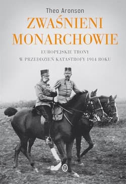 Zwaśnieni monarchowie Europejskie trony w przeddzień katastrofy 1914 roku - Theo Aronson