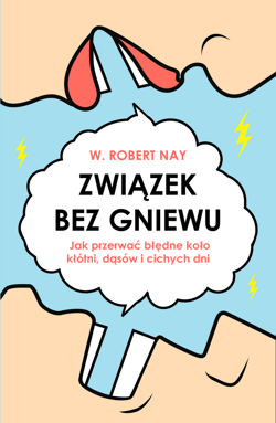 Związek bez gniewu. Jak przerwać błędne koło kłótni, dąsów i cichych dni - Nay Robert W.