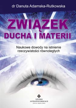 Związek ducha i materii. Naukowe dowody na istnienie rzeczywistości równoległych wyd. 2024 - Adamska Rutkowska Danuta