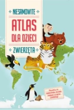 Zwierzęta. Niesamowity atlas dla dzieci - Praca zbiorowa