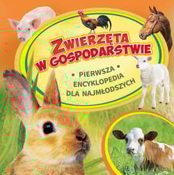 Zwierzęta w gospodarstwie Pierwsza encyklopedia dla najmłodszych