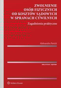 Zwolnienie osób fizycznych od kosztów sądowych w sprawach cywilnych. Zagadnienia praktyczne - Aleksandra Partyk