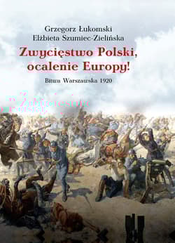 Zwycięstwo Polski, ocalenie Europy! Bitwa Warszawska 1920 - Grzegorz Łukomski, Elżbieta Szumiec-Zielińska