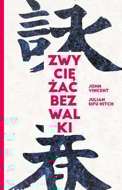 Zwyciężać bez walki Jak osiągnąć sukces dzięki starożytnej chińskiej sztuce Wing Tsun - Vincent John, Hitch Sifu Julian