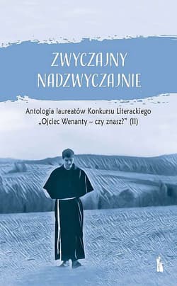 Zwyczajny nadzwyczajnie 2. Antologia pokonkursowa laureatów Konkursu Literackiego Ojciec Wenanty - czy znasz? - Opracowanie Zbiorowe