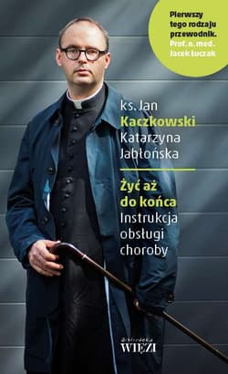 Żyć aż do końca Instrukcja obsługi choroby - Jan Kaczkowski, Katarzyna Jabłońska