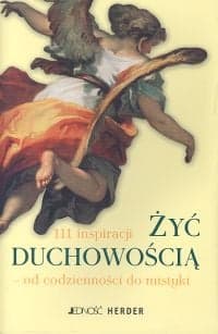 Żyć duchowością 111 inspiracji od codzienności do mistyki