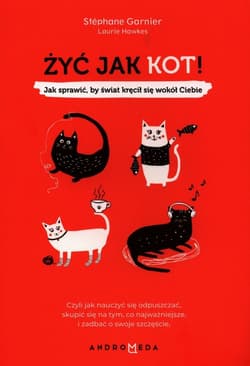 Żyć jak kot! Jak sprawić, by świat kręcił się wokół Ciebie