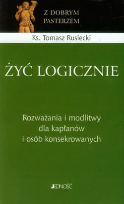 Żyć logicznie Rozważania i modlitwy dla kapłanów i osób konsekrowanych