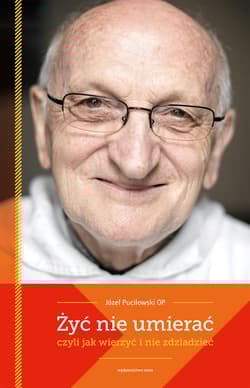 Żyć nie umierać czyli jak wierzyć i nie zdziadzieć - Józef Puciłowski