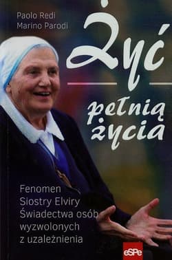 Żyć pełnią życia Fenomen Siostry Elviry świadectwa osób wyzwolonych z uzależnienia - Redi Paolo, Parodi Marino