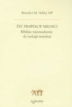 Żyć prawdą w miłości Biblijne wprowadzenie do teologii moralnej