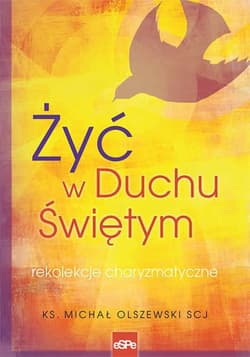 Żyć w Duchu Świętym Rekolekcje charyzmatyczne - Michał Olszewski