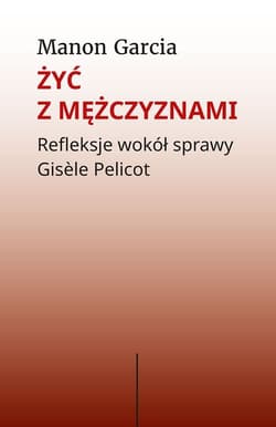 Żyć z mężczyznami. Refleksje wokół sprawy Gisèle Pelicot - Manon Garcia