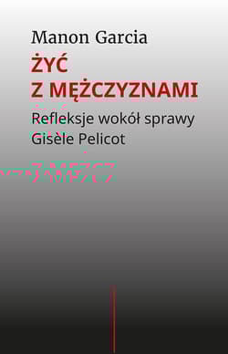 Żyć z mężczyznami. Refleksje wokół sprawy Gisèle Pelicot - Manon Garcia