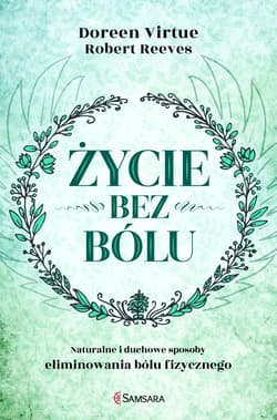 Życie bez bólu Naturalne i duchowe sposoby eliminowania bólu fizycznego - Doreen Virtue, Reeves Robert