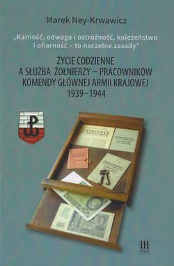 Życie codzienne a służba żołnierzy pracowników Komendy Głównej Armii Krajowej 1939-1944 - Ney-Krawiwcz Marek