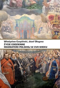 Życie codzienne magnaterii polskiej w XVII wieku - Władysław Czapliński