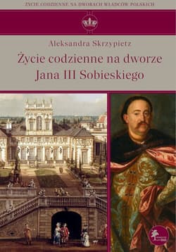 Życie codzienne na dworze Jana III Sobieskiego - Aleksandra Skrzypietz