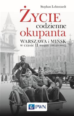 Życie codzienne okupanta Warszawa i Mińsk w czasie II wojny światowej - Stephan Lehnstaedt