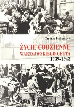 Życie codzienne warszawskiego getta 1939-1943 - Tadeusz Bednarczyk