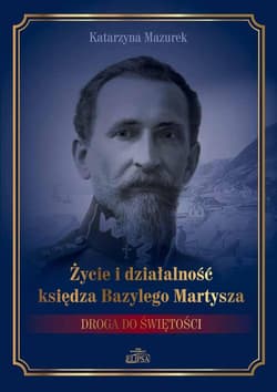 Życie i działalność księdza Bazylego Martysza. Droga do świętości