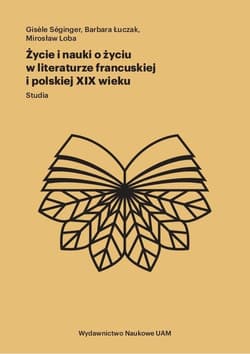 Życie i nauki o życiu w literaturze francuskiej i polskiej XIX wieku Studia