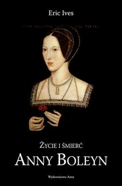 Życie i śmierć Anny Boleyn - Eric Ives