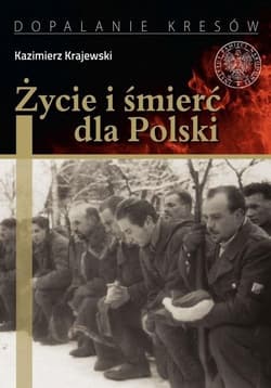 Życie i śmierć dla Polski Partyzancka epopeja Uderzeniowych Batalionów Kadrowych - Kazimierz Krajewski
