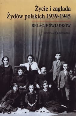 Życie i zagłada Żydów polskich 1939-1945 Relacje świadków