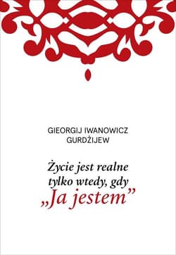 Życie jest realne tylko wtedy gdy „Ja jestem” - Gurdżijew Gieorgij Iwanowicz