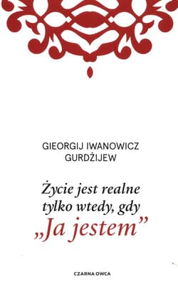 Życie jest realne tylko wtedy, gdy Ja jestem - Gurdżijew Gieorgij Iwanowicz