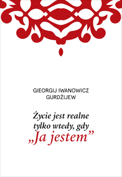 Życie jest realne tylko wtedy, gdy „Ja jestem” - G. I. Gurdżijew