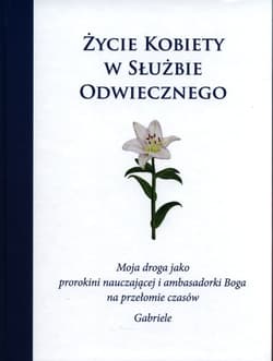 Życie kobiety w służbie Odwiecznego. Moja droga jako prorokini nauczającej i ambasadorki Boga na przełomie czasów - Gabriele