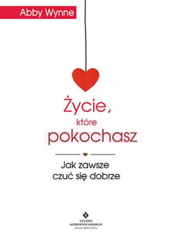 Życie, które pokochasz jak zawsze czuć się dobrze - Abby Wynne