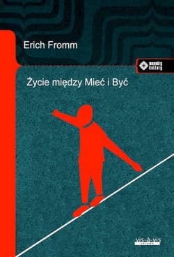 Życie między Mieć i Być. Ericha Fromma myśli zasadnicze - Erich Fromm