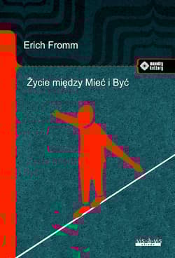 Życie między Mieć i Być. Ericha Fromma myśli zasadnicze - Erich Fromm
