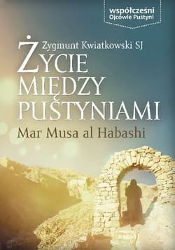 Życie między pustyniami Mar Musa Al Habashi - Zygmunt Kwiatkowski