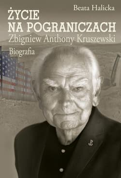 Życie na pograniczach Zbigniew Anthony Kruszewski. Biografia - Beata Halicka
