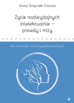 Życie nadwydajnych intelektualnie prawdy i mity Jak rozwinąć swój (wysoki) potencjał? - Anna Strączek-Couval