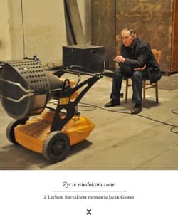 Życie niedokończone Z Lechem Raczakiem rozmawiał Jacek Głomb - Głomb Jacek
